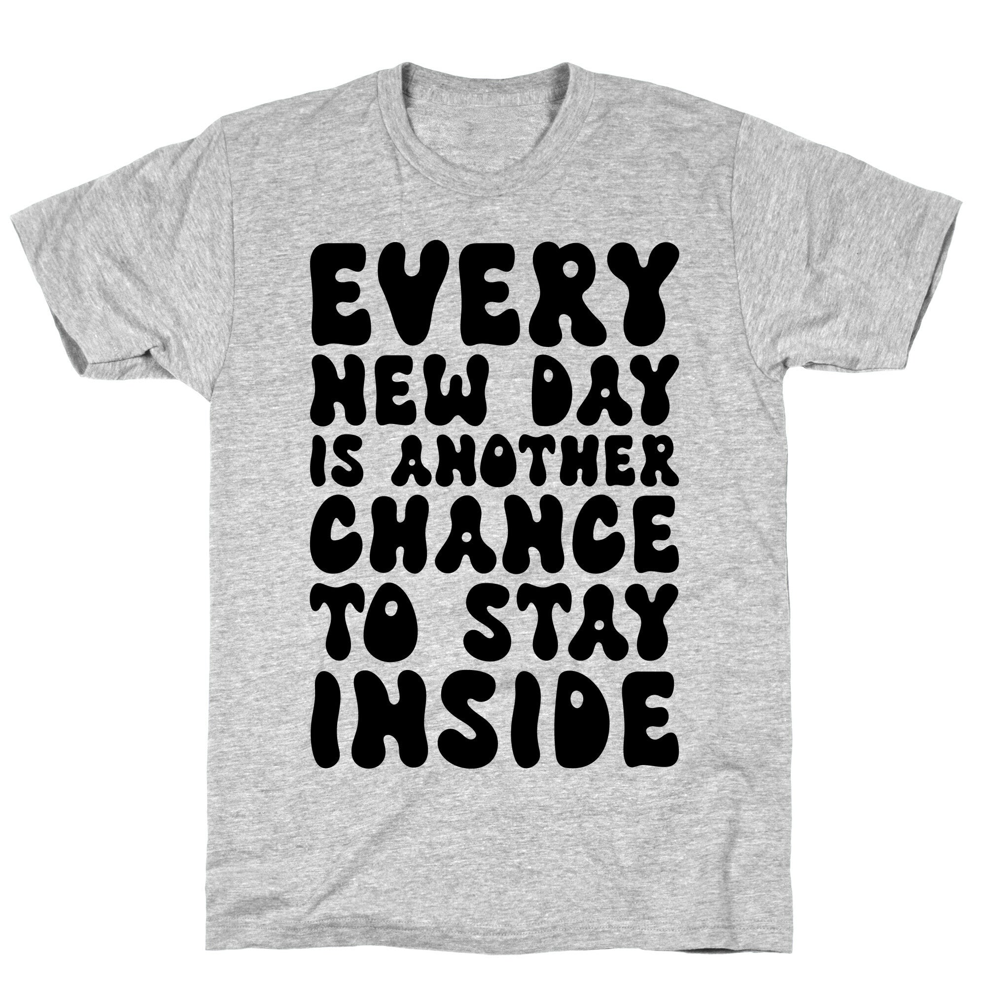 Every New Day Is Another Chance To Stay Inside T-Shirt