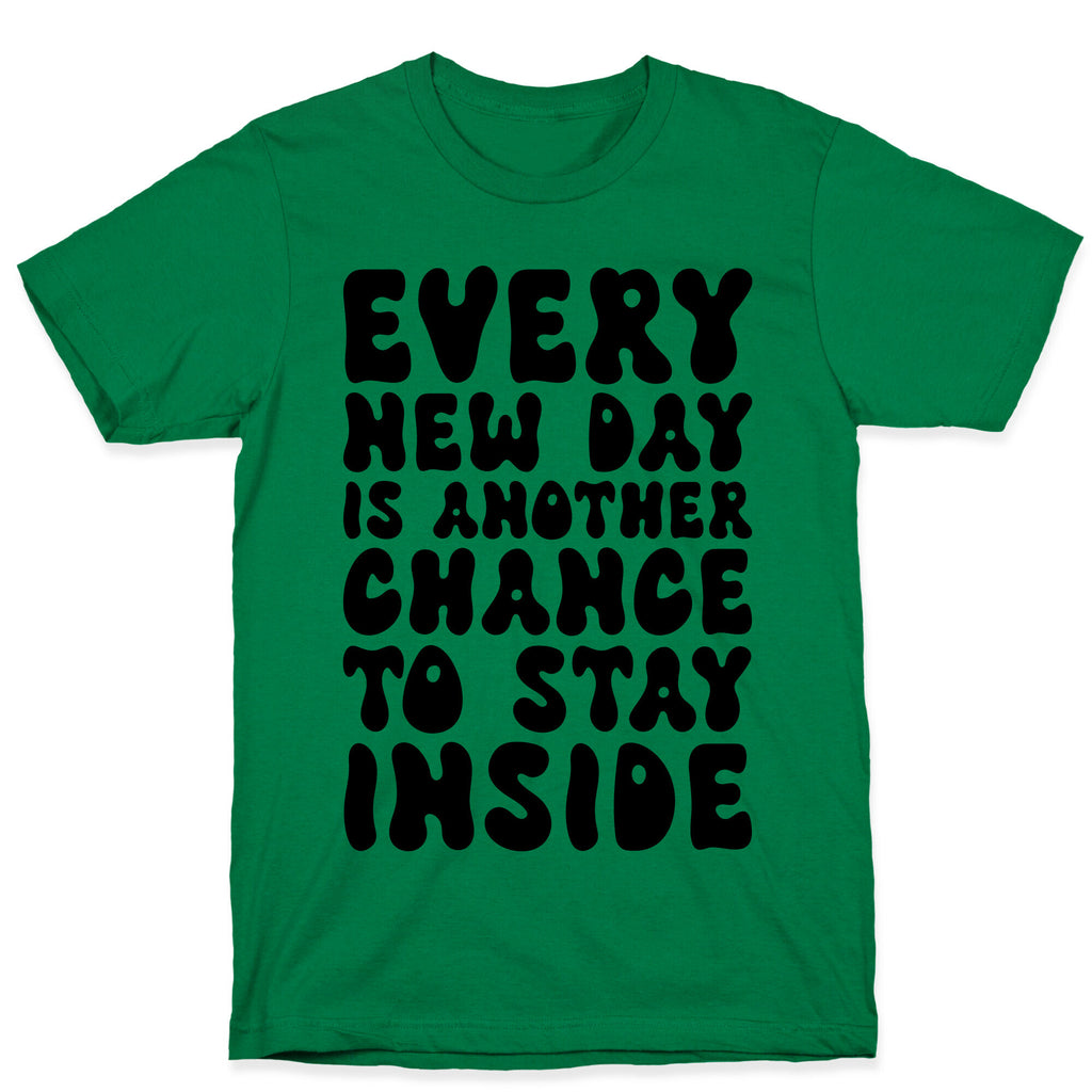 Every New Day Is Another Chance To Stay Inside T-Shirt