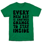 Every New Day Is Another Chance To Stay Inside T-Shirt