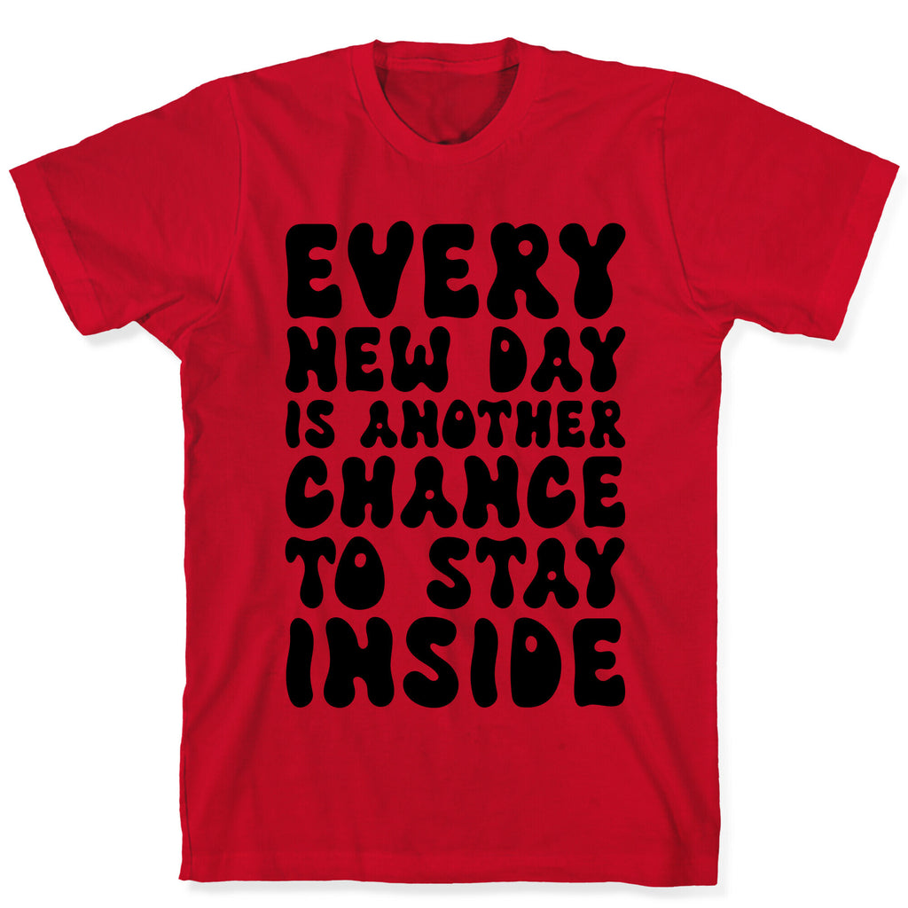 Every New Day Is Another Chance To Stay Inside T-Shirt