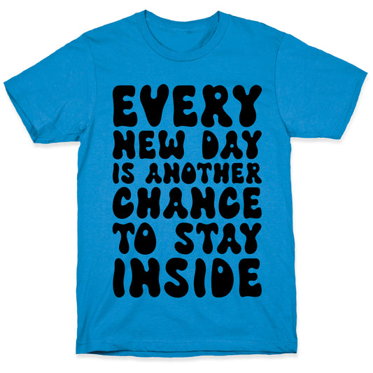 Every New Day Is Another Chance To Stay Inside T-Shirt