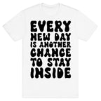 Every New Day Is Another Chance To Stay Inside T-Shirt