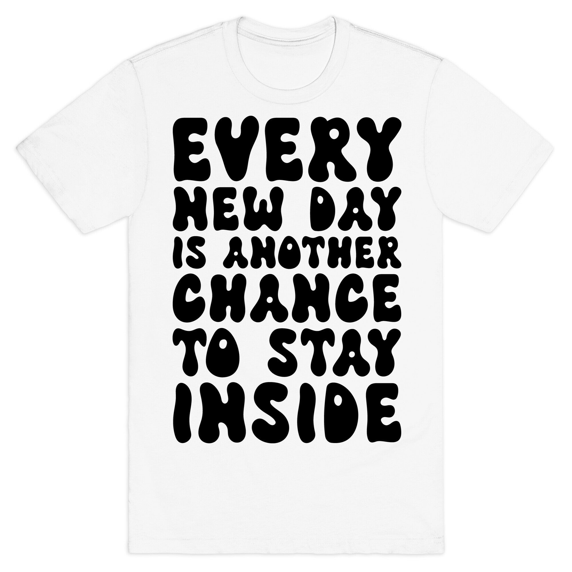 Every New Day Is Another Chance To Stay Inside T-Shirt