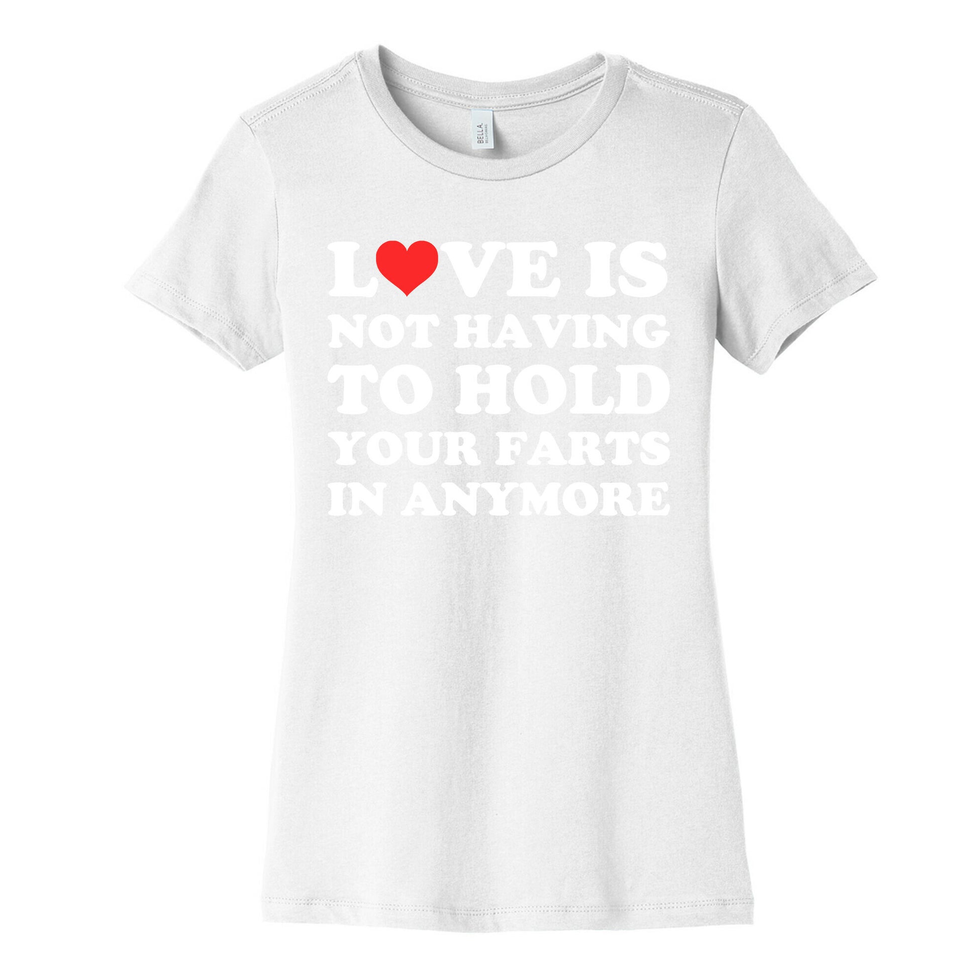 Love Is Not Having To Hold Your Farts In Anymore Women's Cotton Tee