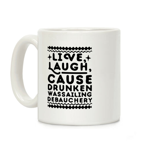 Live, Laugh, Cause Drunken Wassailing Debauchery Coffee Mug