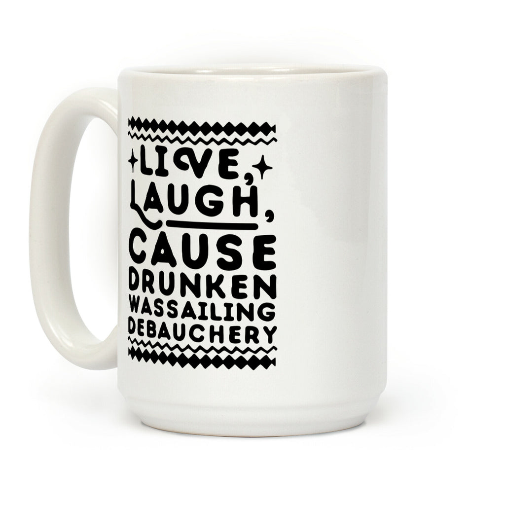 Live, Laugh, Cause Drunken Wassailing Debauchery Coffee Mug