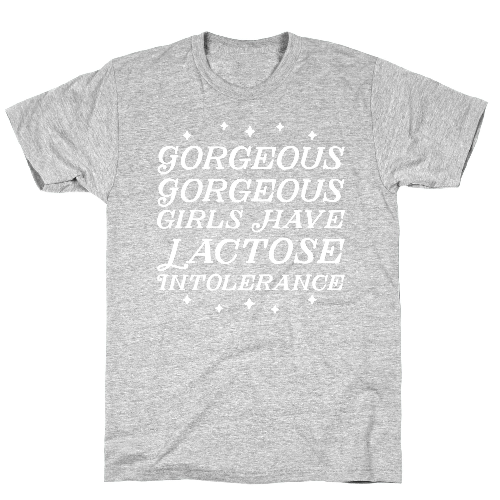 Gorgeous Gorgeous Girls Have Lactose Intolerance T-Shirt