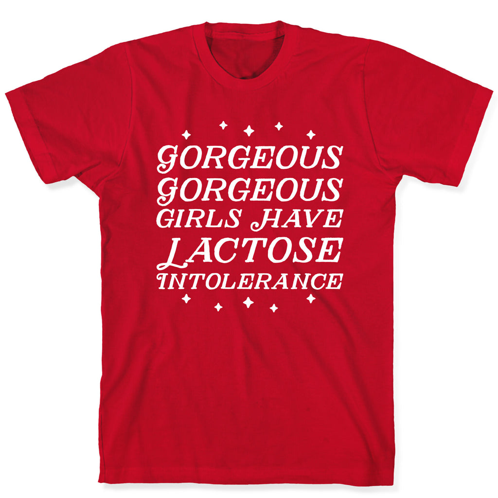 Gorgeous Gorgeous Girls Have Lactose Intolerance T-Shirt