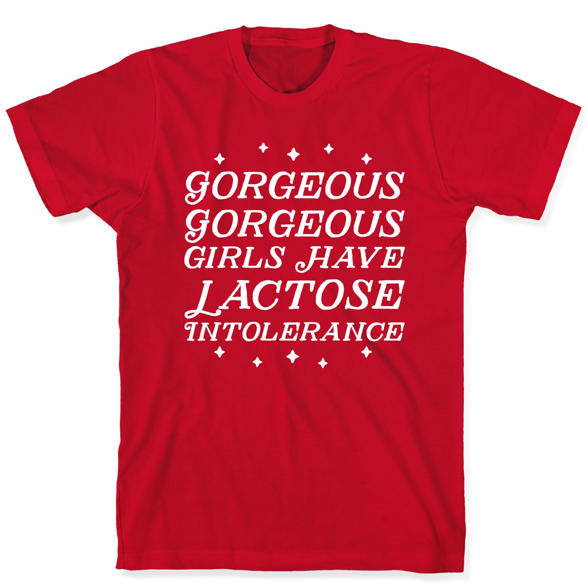 Gorgeous Gorgeous Girls Have Lactose Intolerance T-Shirt