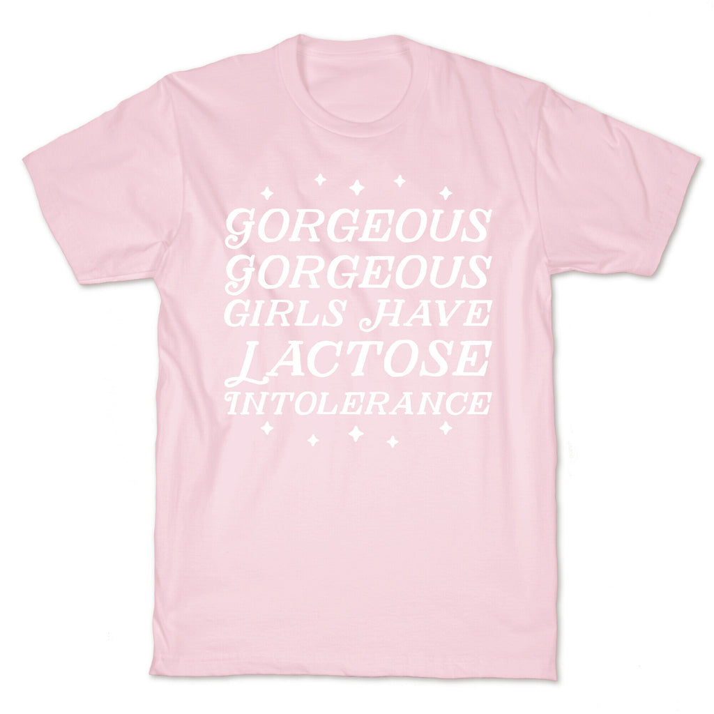 Gorgeous Gorgeous Girls Have Lactose Intolerance T-Shirt