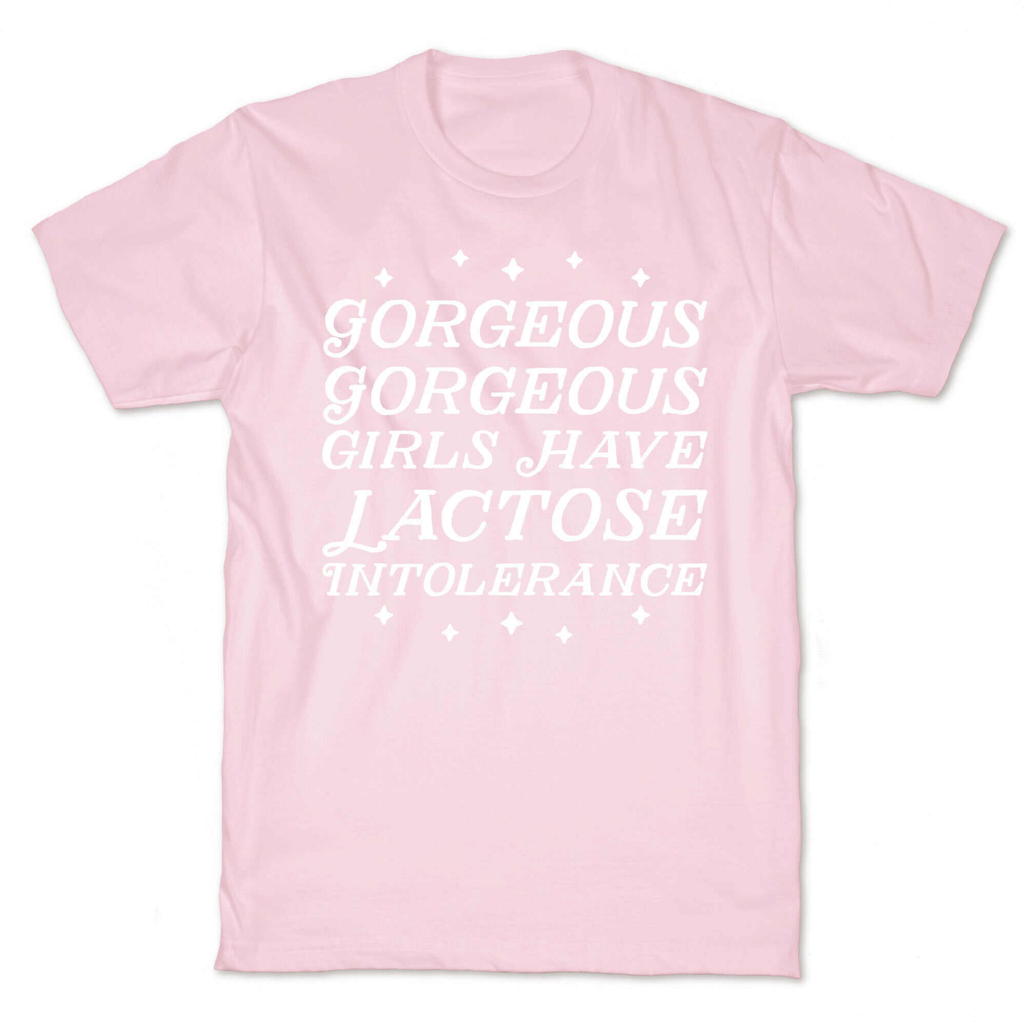 Gorgeous Gorgeous Girls Have Lactose Intolerance T-Shirt