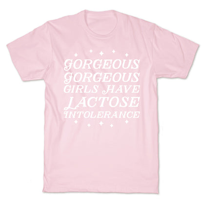 Gorgeous Gorgeous Girls Have Lactose Intolerance T-Shirt