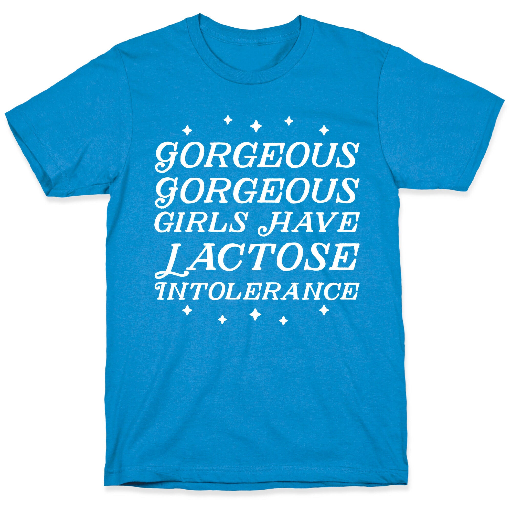 Gorgeous Gorgeous Girls Have Lactose Intolerance T-Shirt