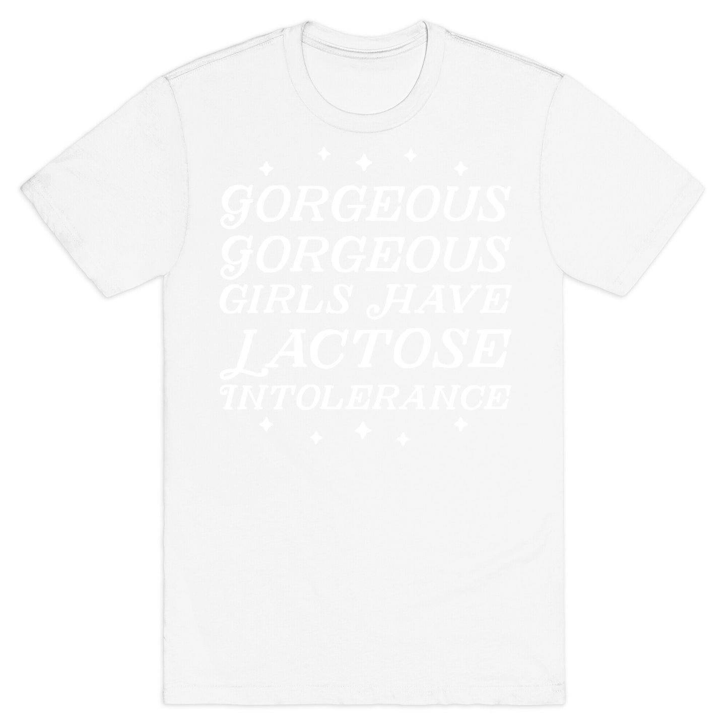 Gorgeous Gorgeous Girls Have Lactose Intolerance T-Shirt