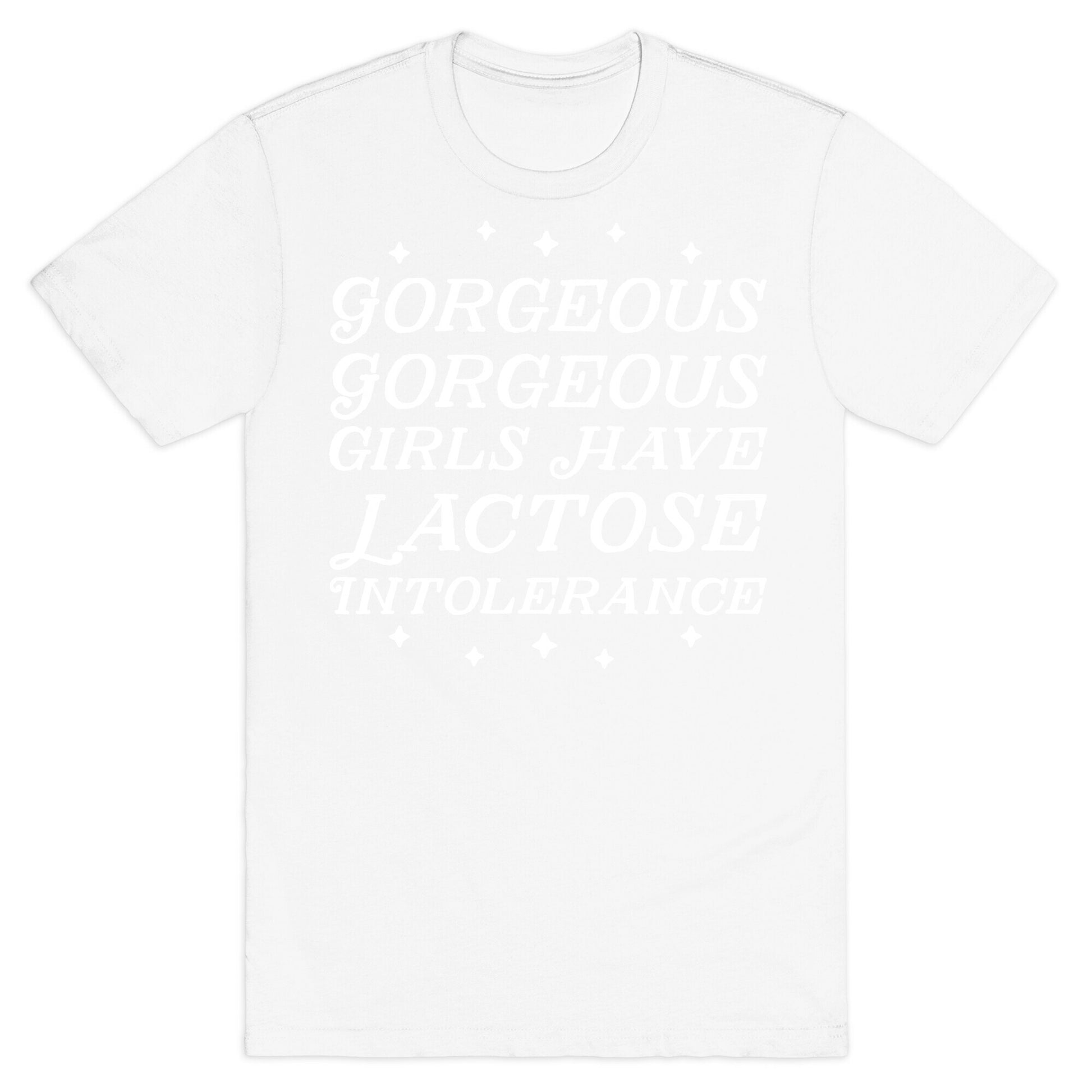 Gorgeous Gorgeous Girls Have Lactose Intolerance T-Shirt