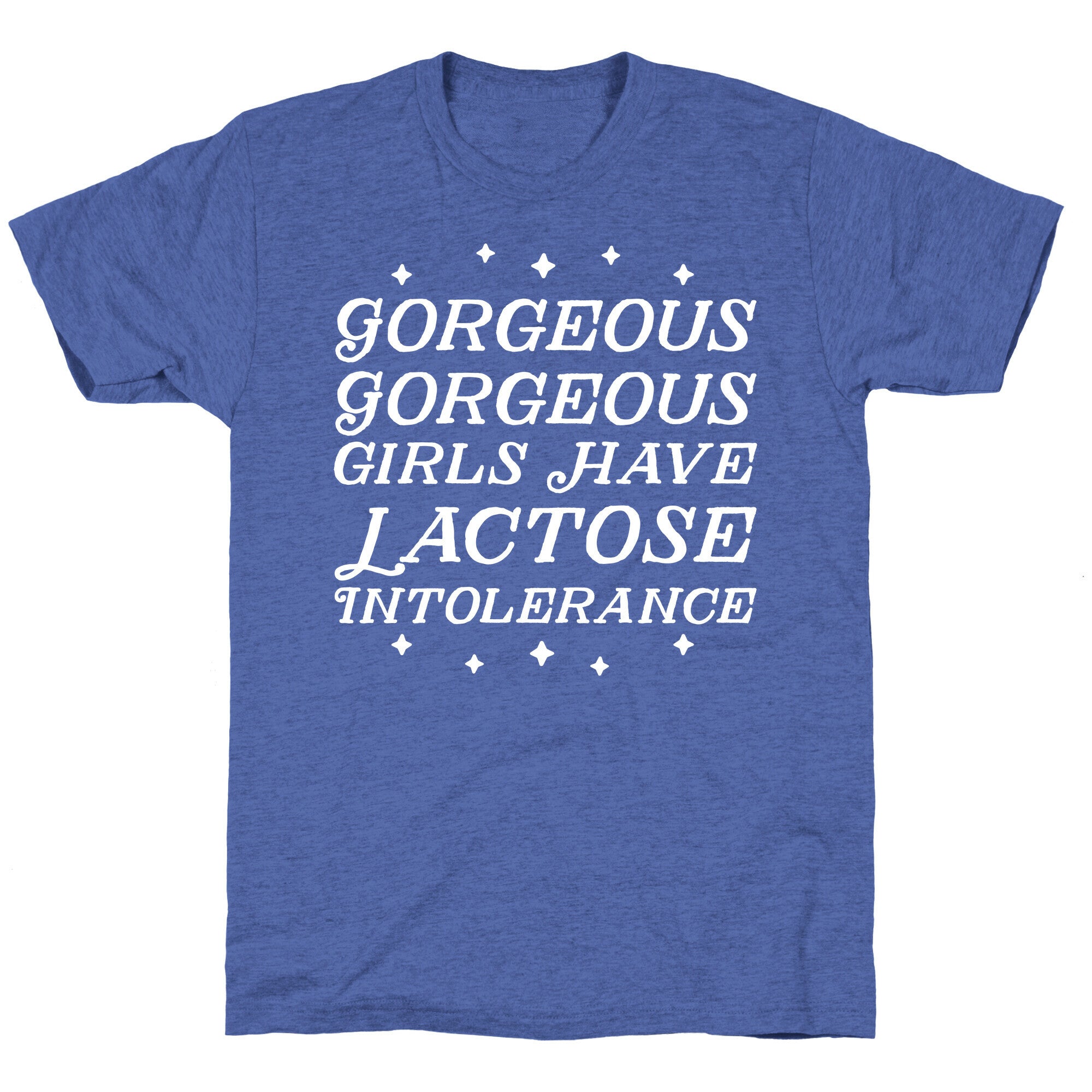 Gorgeous Gorgeous Girls Have Lactose Intolerance Unisex Triblend Tee