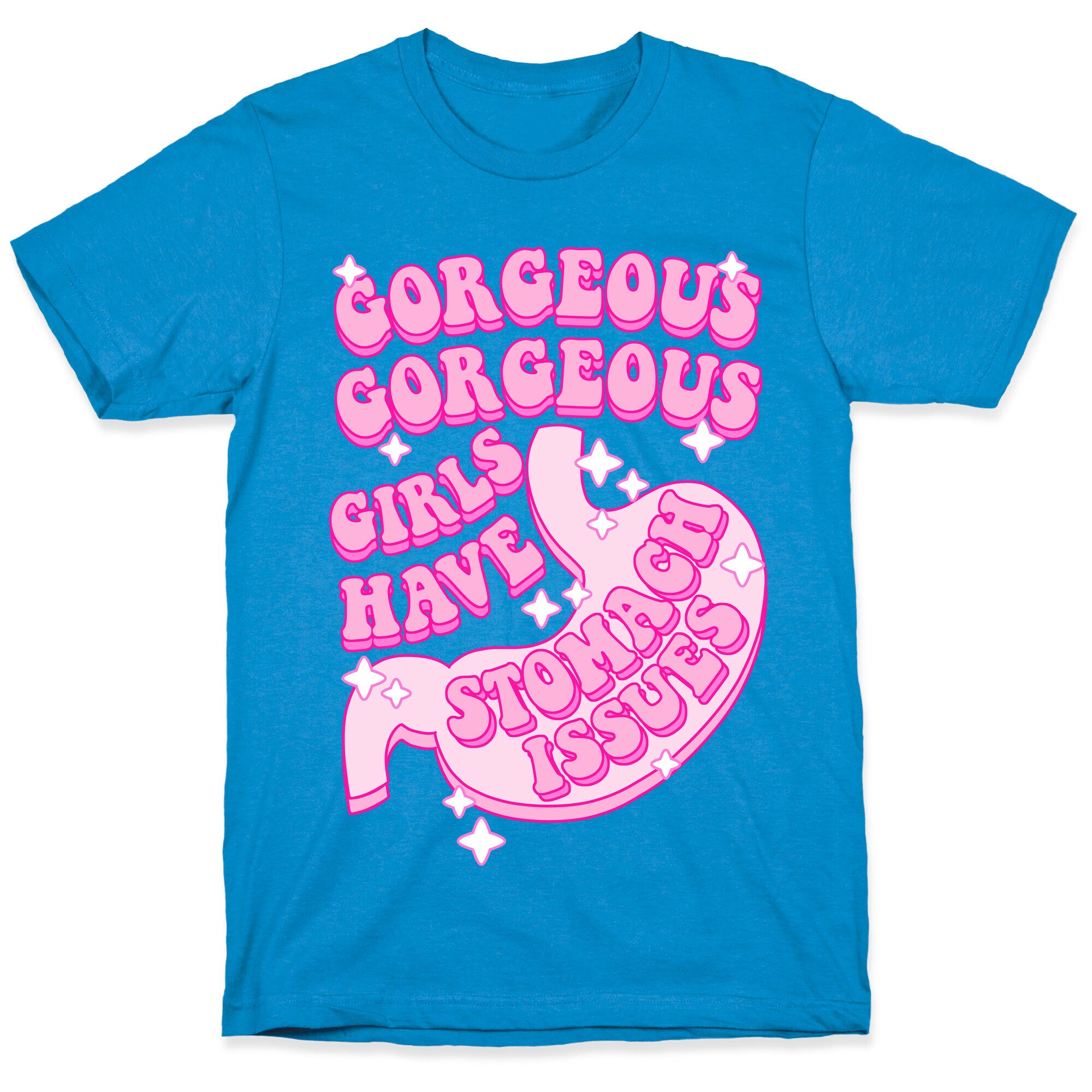 Gorgeous Gorgeous Girls Have Stomach Issues T-Shirt