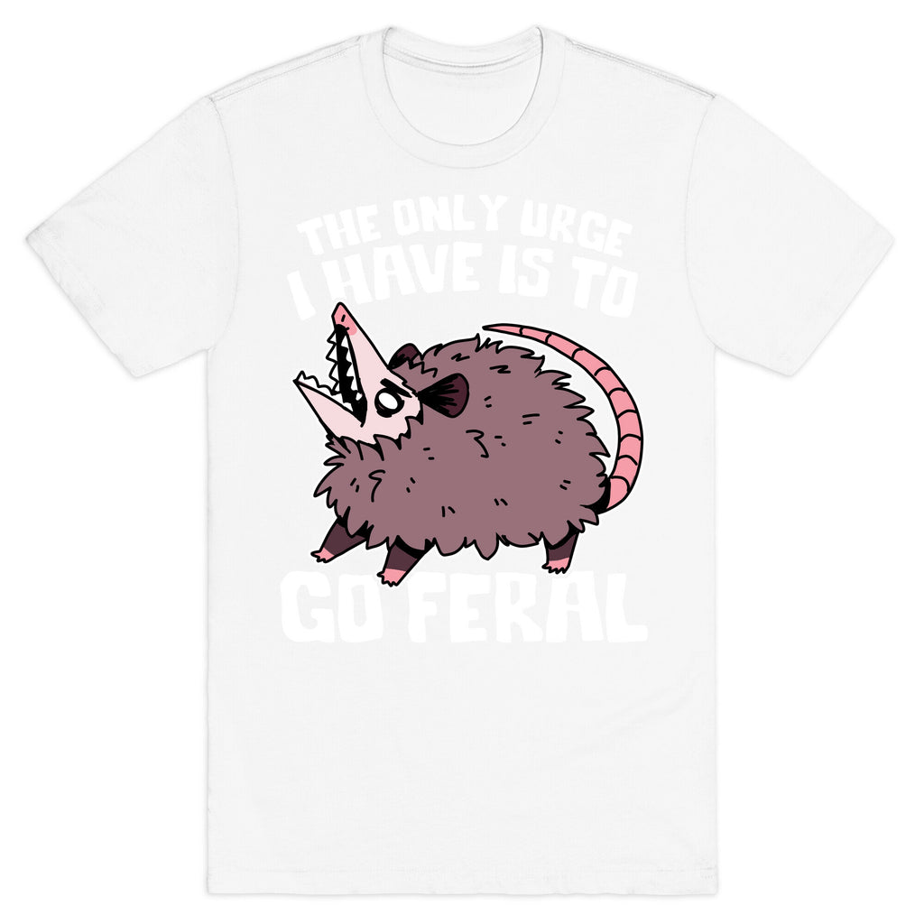 The Only Urge I Have Is To Go Feral T-Shirt