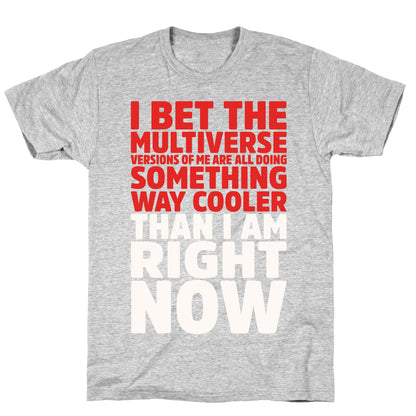 The Multiverse Versions of Me Are All Doing Something Way Cooler Than Me Right Now T-Shirt