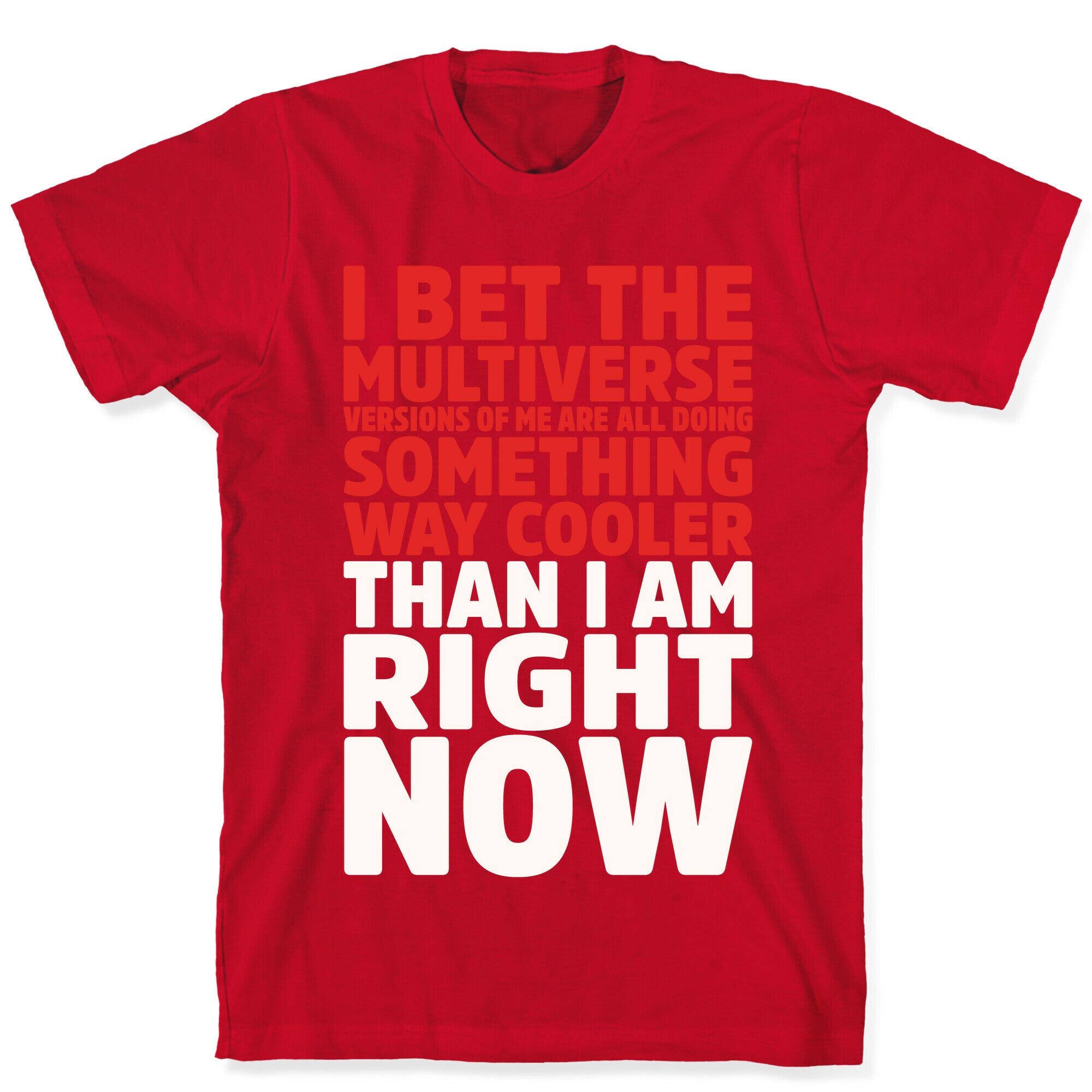 The Multiverse Versions of Me Are All Doing Something Way Cooler Than Me Right Now T-Shirt