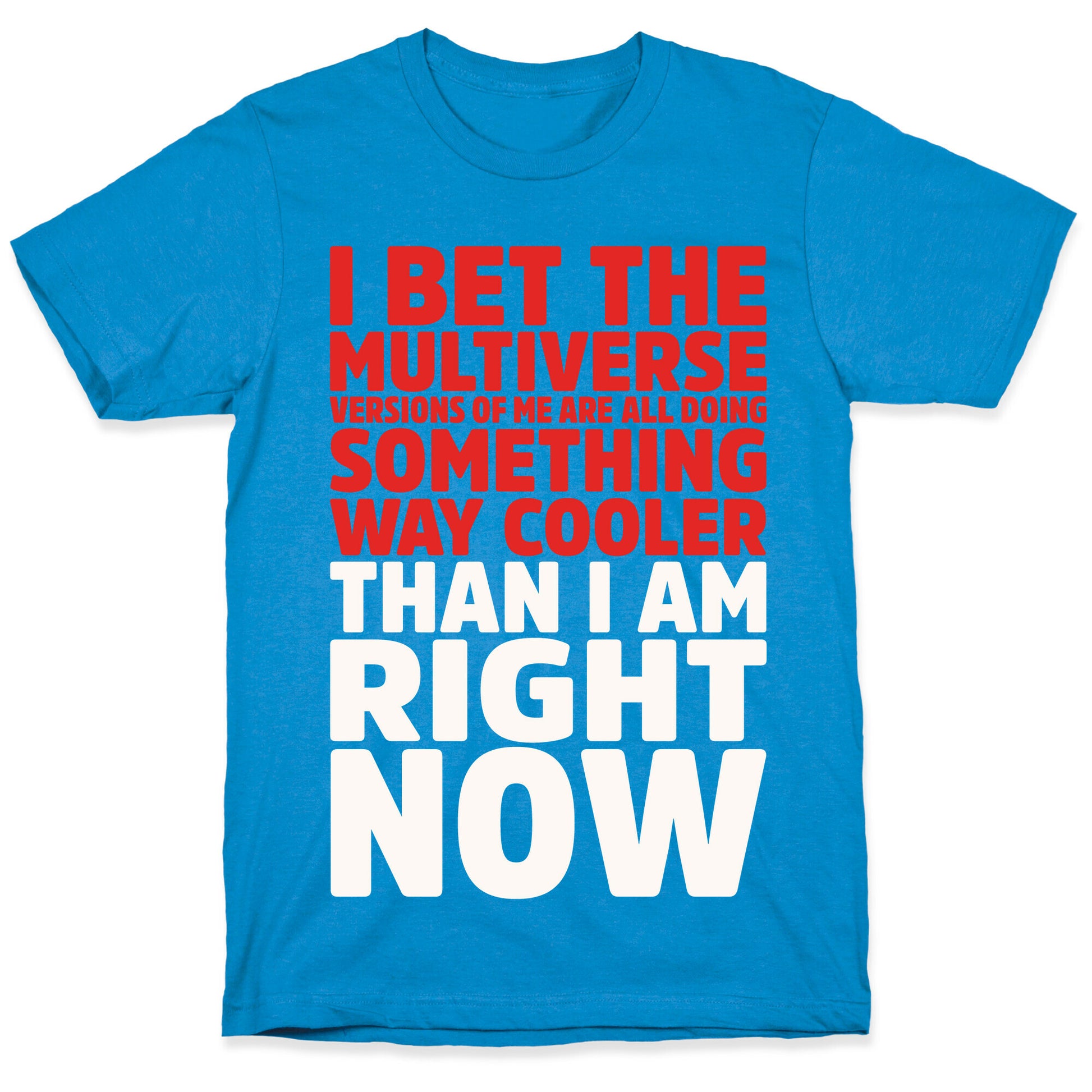 The Multiverse Versions of Me Are All Doing Something Way Cooler Than Me Right Now T-Shirt
