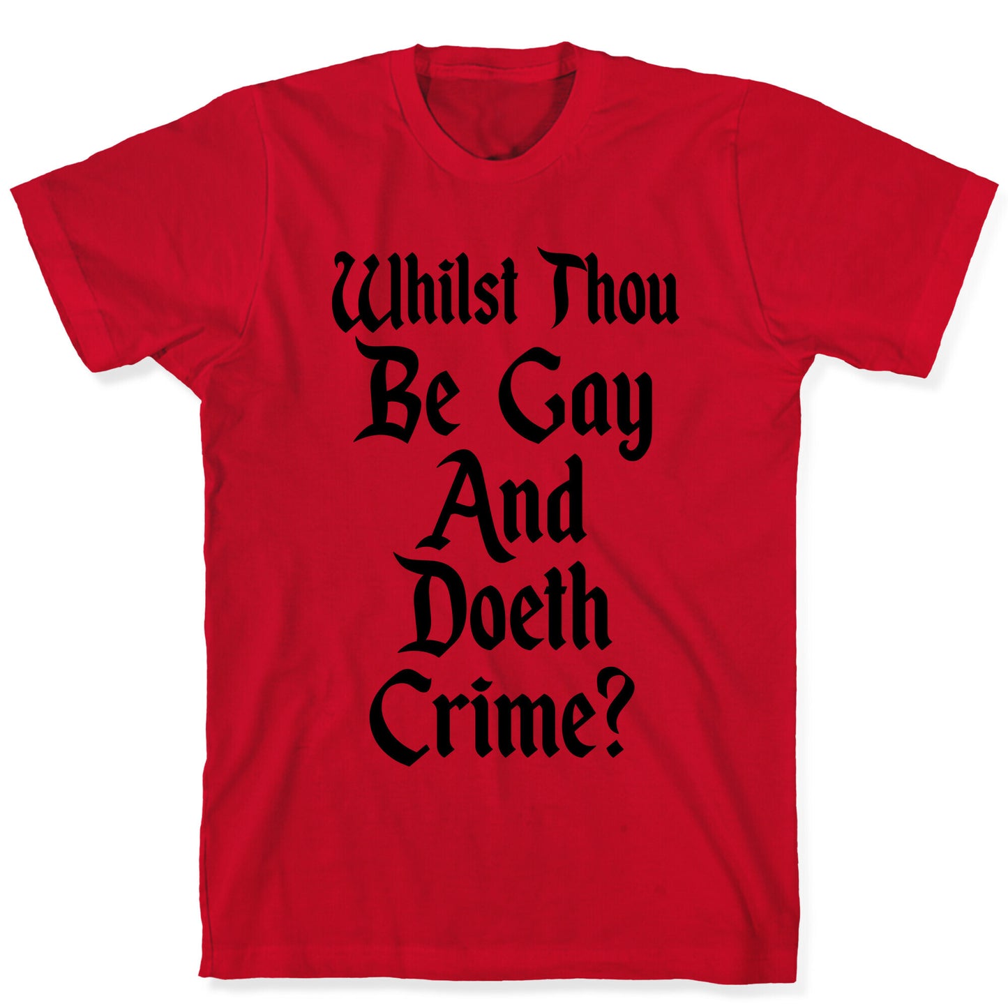 Whilst Thou Be Gay And Doeth Crime? T-Shirt