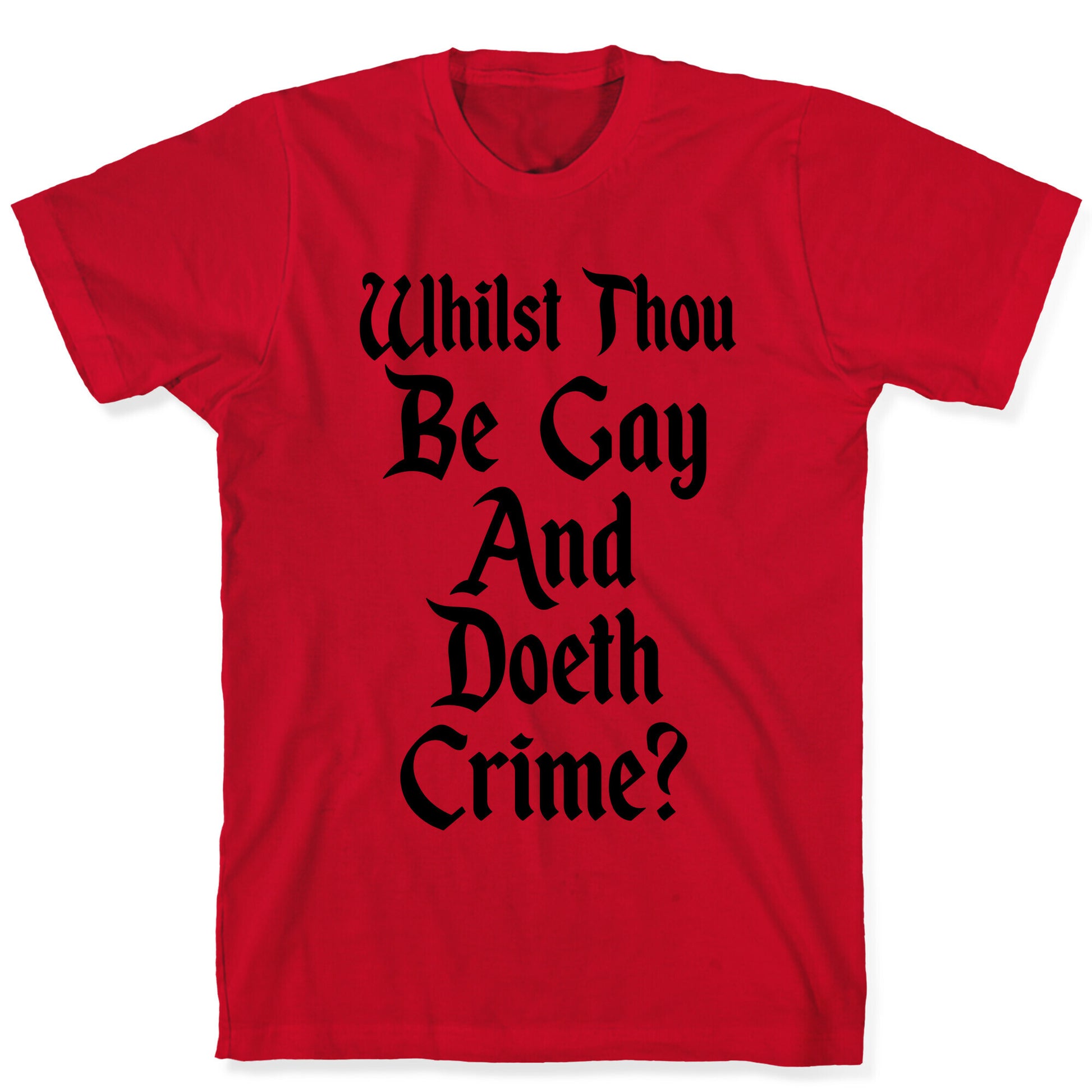 Whilst Thou Be Gay And Doeth Crime? T-Shirt