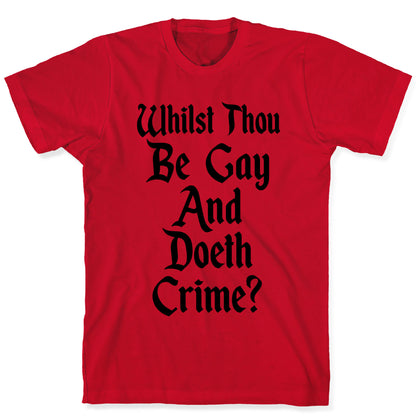 Whilst Thou Be Gay And Doeth Crime? T-Shirt