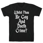 Whilst Thou Be Gay And Doeth Crime? T-Shirt