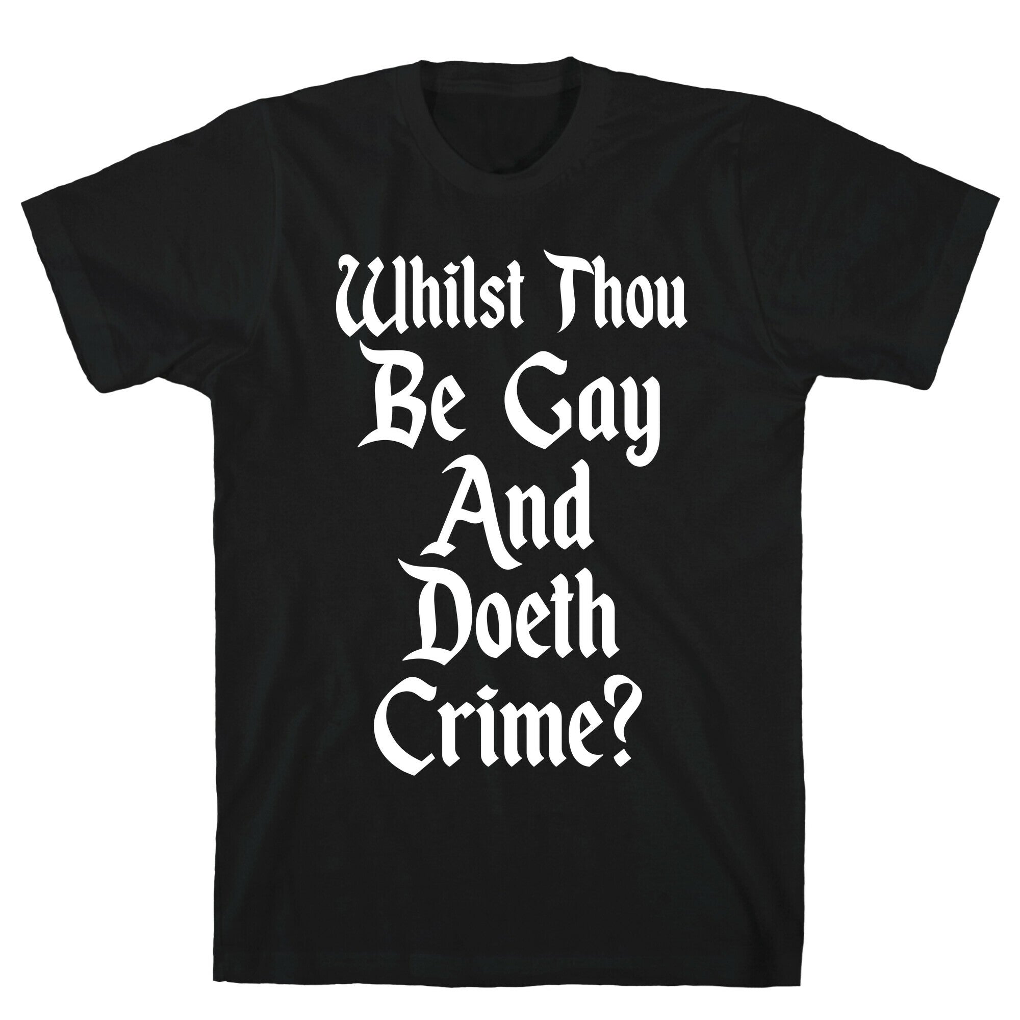 Whilst Thou Be Gay And Doeth Crime? T-Shirt