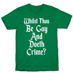Whilst Thou Be Gay And Doeth Crime? T-Shirt
