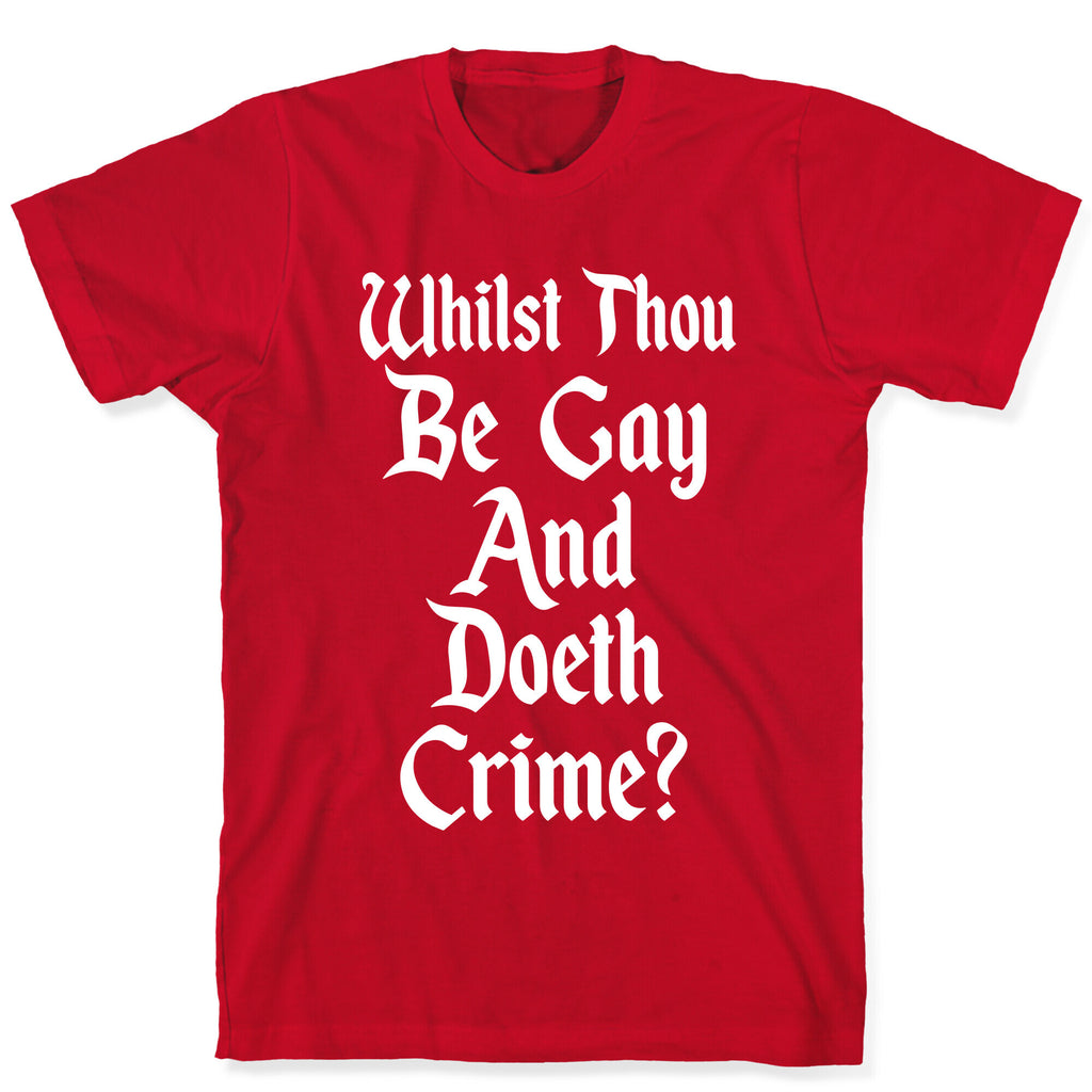Whilst Thou Be Gay And Doeth Crime? T-Shirt