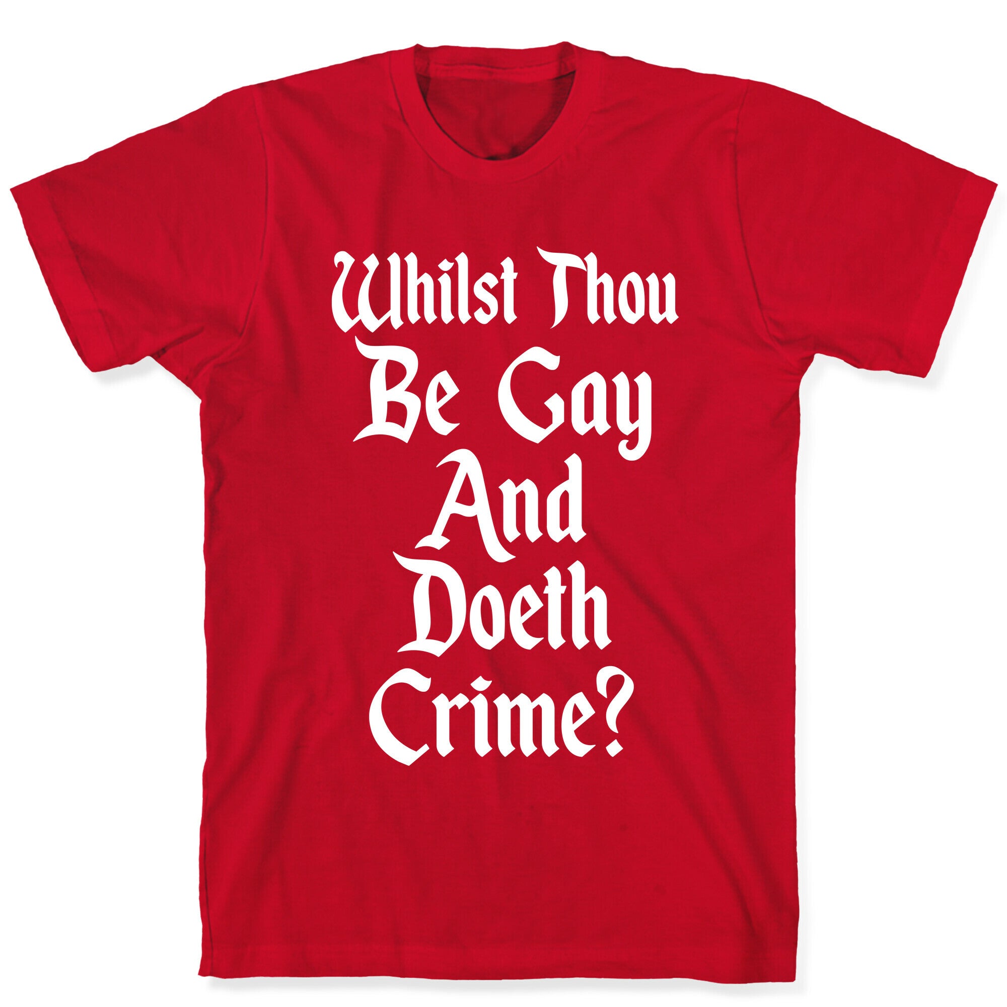 Whilst Thou Be Gay And Doeth Crime? T-Shirt