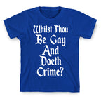 Whilst Thou Be Gay And Doeth Crime? T-Shirt