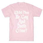 Whilst Thou Be Gay And Doeth Crime? T-Shirt