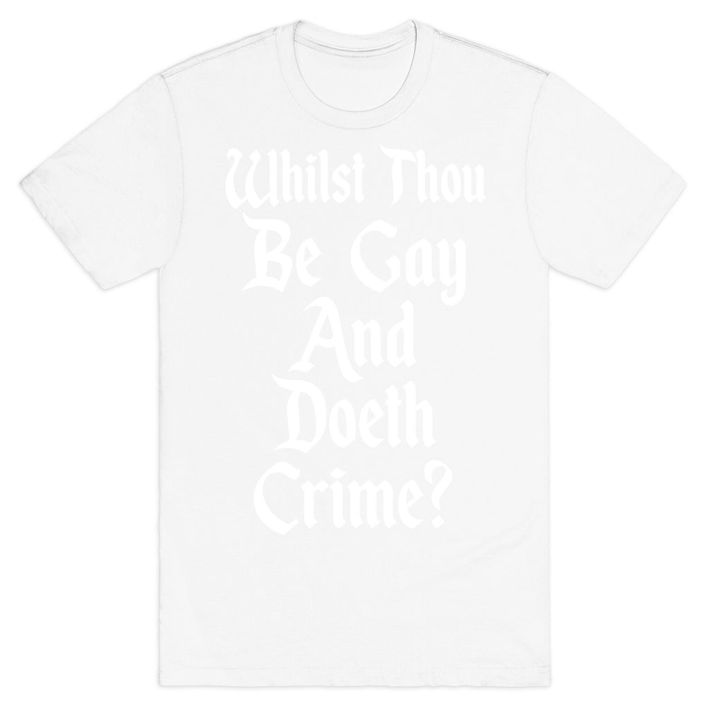 Whilst Thou Be Gay And Doeth Crime? T-Shirt