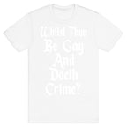 Whilst Thou Be Gay And Doeth Crime? T-Shirt