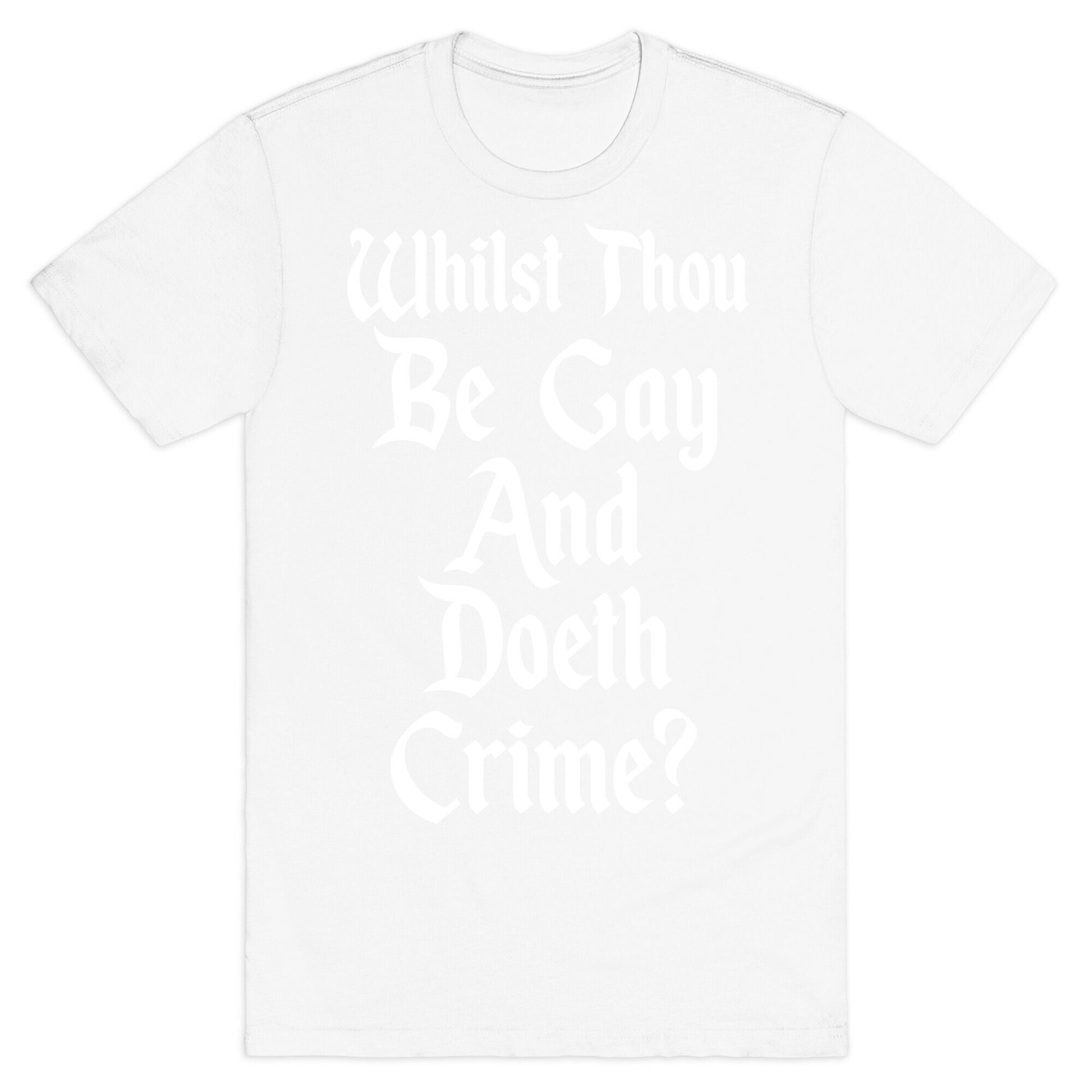 Whilst Thou Be Gay And Doeth Crime? T-Shirt