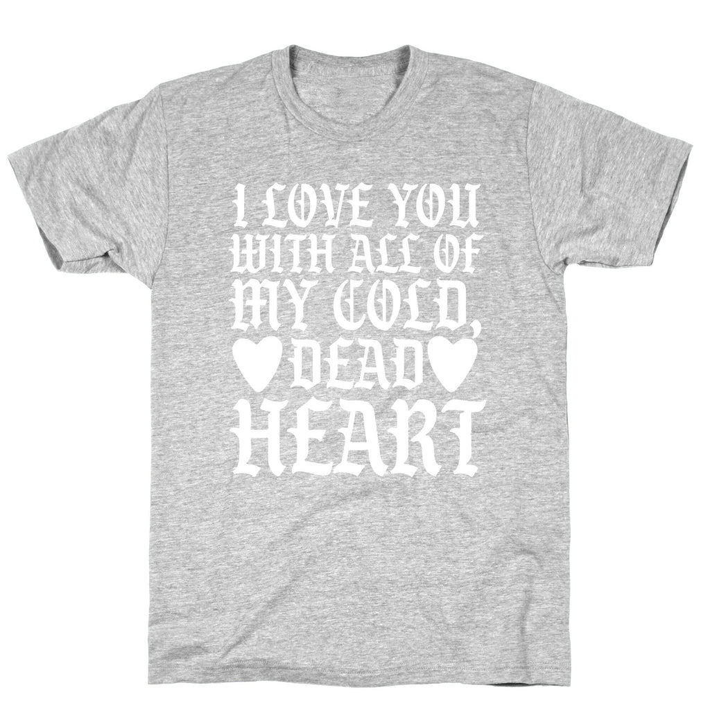 I Love You With All Of My Cold, Dead Heart T-Shirt