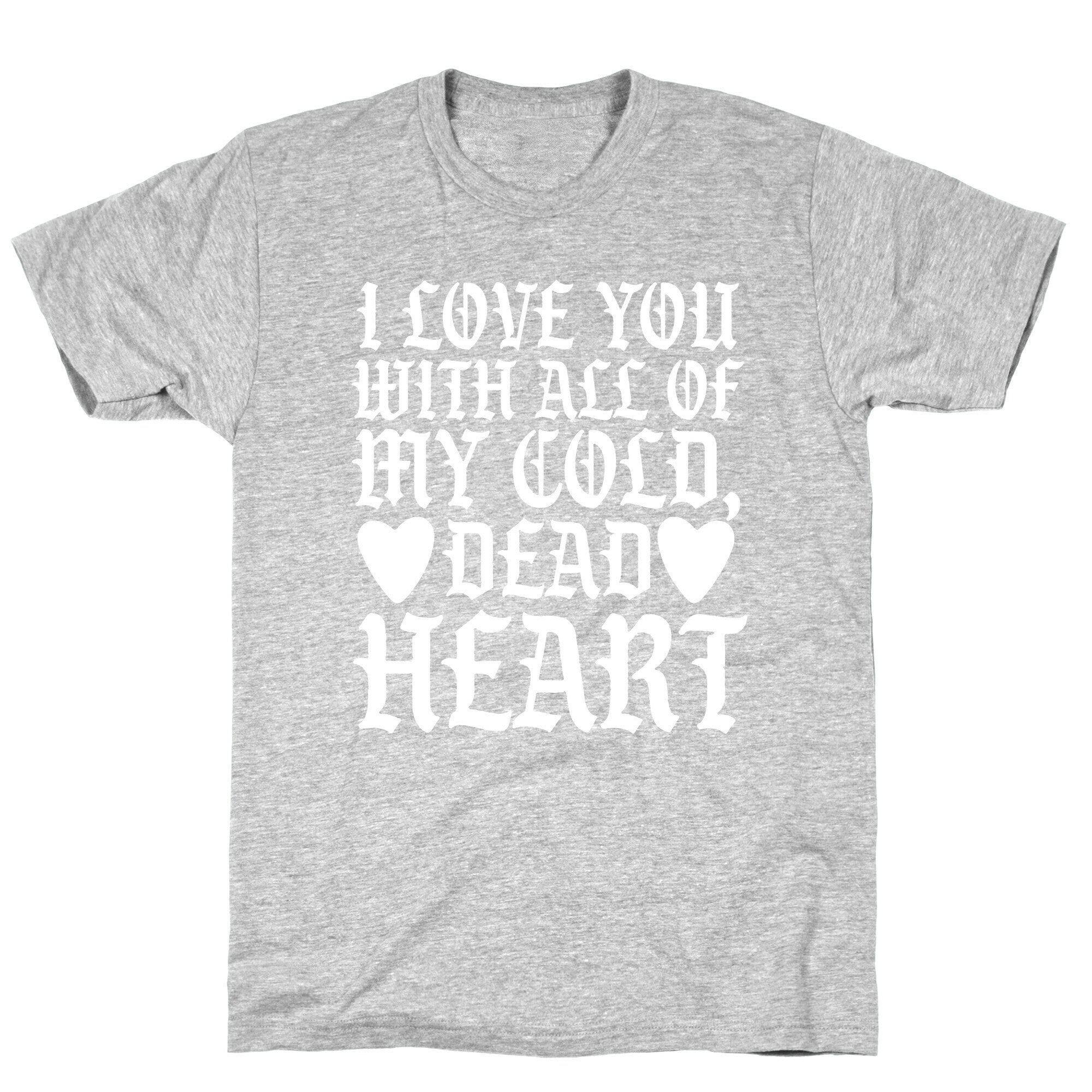 I Love You With All Of My Cold, Dead Heart T-Shirt
