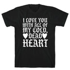 I Love You With All Of My Cold, Dead Heart T-Shirt