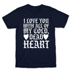 I Love You With All Of My Cold, Dead Heart T-Shirt