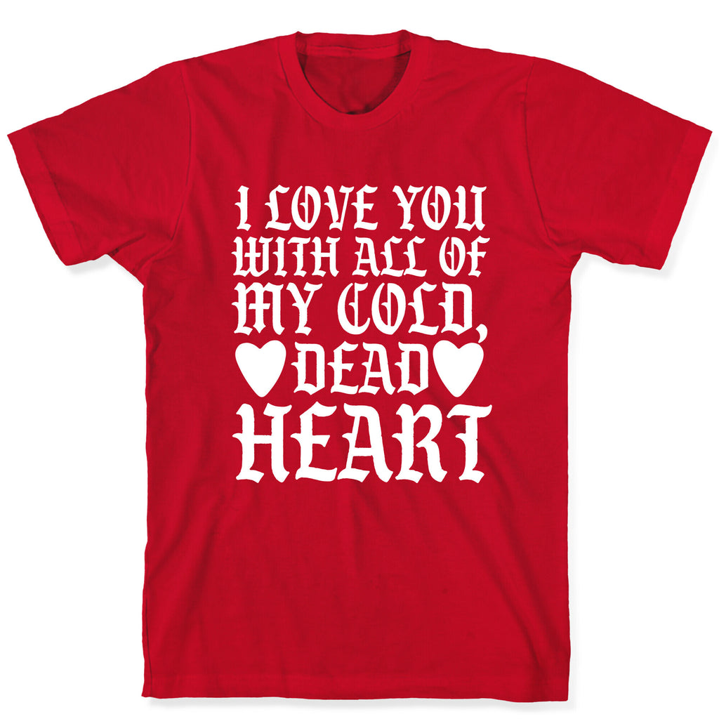 I Love You With All Of My Cold, Dead Heart T-Shirt
