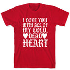 I Love You With All Of My Cold, Dead Heart T-Shirt