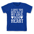 I Love You With All Of My Cold, Dead Heart T-Shirt