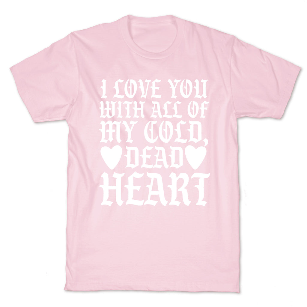 I Love You With All Of My Cold, Dead Heart T-Shirt