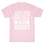 I Love You With All Of My Cold, Dead Heart T-Shirt
