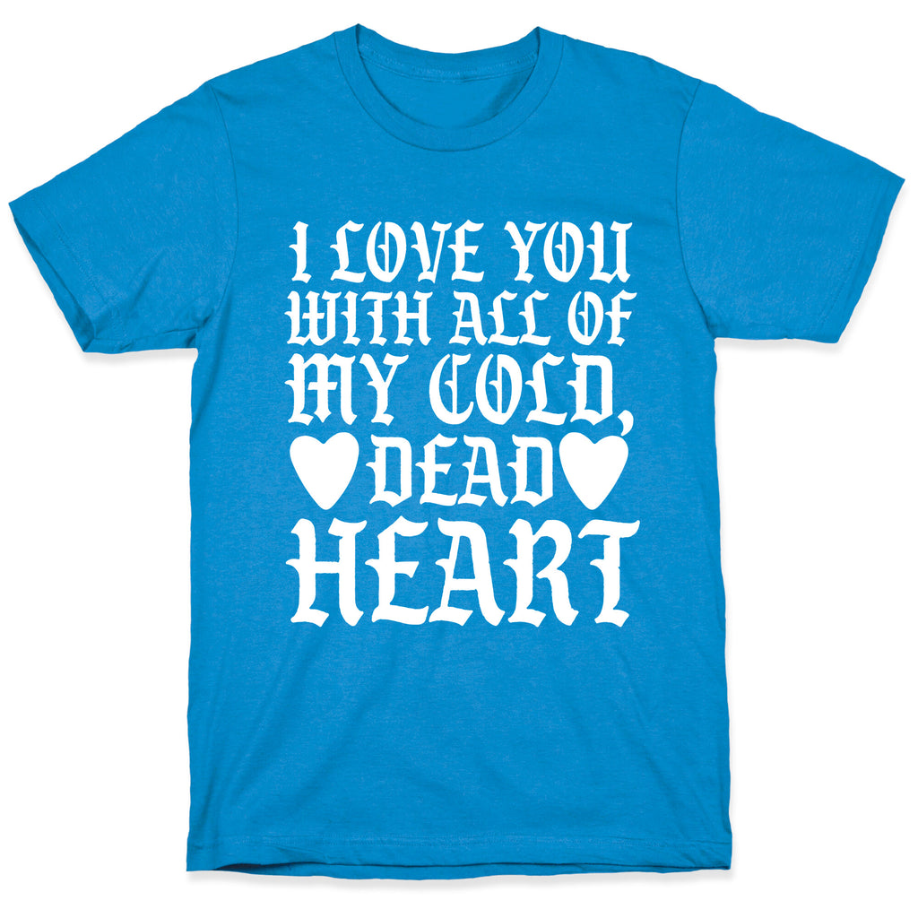I Love You With All Of My Cold, Dead Heart T-Shirt