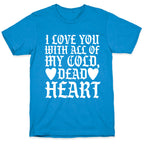 I Love You With All Of My Cold, Dead Heart T-Shirt