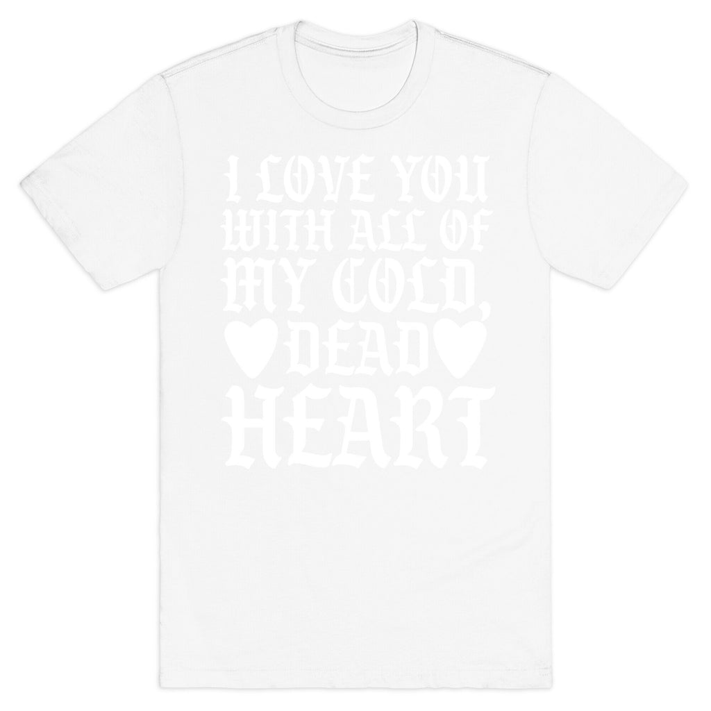 I Love You With All Of My Cold, Dead Heart T-Shirt